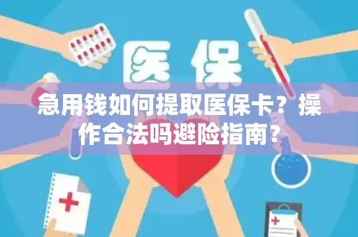 急用钱如何提取医保卡？操作合法吗避险指南？